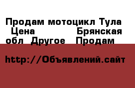 Продам мотоцикл Тула › Цена ­ 10 000 - Брянская обл. Другое » Продам   